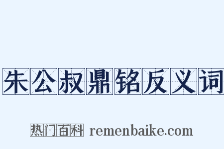 朱公叔鼎铭反义词是什么意思的图片